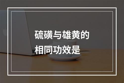 硫磺与雄黄的相同功效是