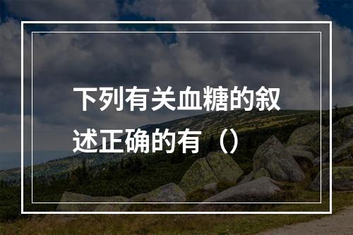 下列有关血糖的叙述正确的有（）