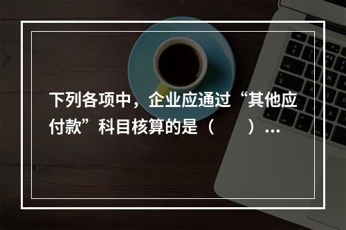 下列各项中，企业应通过“其他应付款”科目核算的是（　　）。