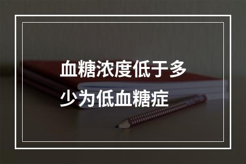 血糖浓度低于多少为低血糖症