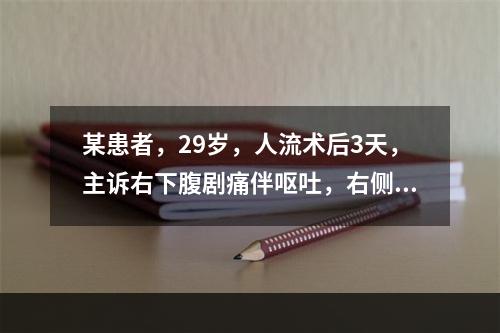 某患者，29岁，人流术后3天，主诉右下腹剧痛伴呕吐，右侧位加