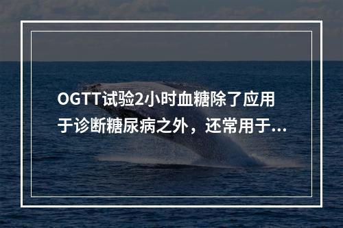 OGTT试验2小时血糖除了应用于诊断糖尿病之外，还常用于（）