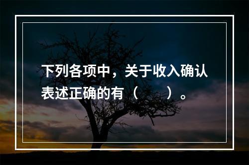 下列各项中，关于收入确认表述正确的有（　　）。