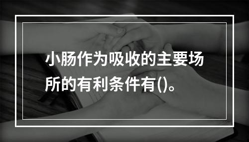 小肠作为吸收的主要场所的有利条件有()。