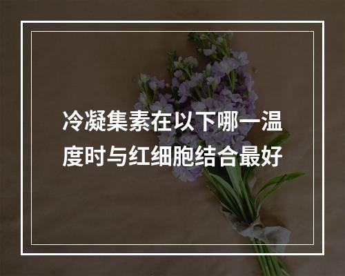 冷凝集素在以下哪一温度时与红细胞结合最好