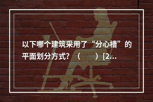 以下哪个建筑采用了“分心槽”的平面划分方式？（　　）[20