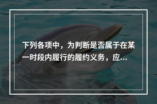 下列各项中，为判断是否属于在某一时段内履行的履约义务，应满足