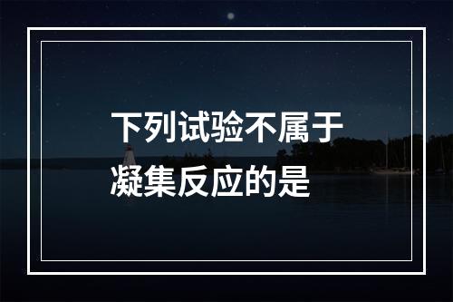 下列试验不属于凝集反应的是