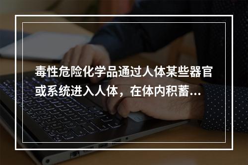 毒性危险化学品通过人体某些器官或系统进入人体，在体内积蓄到一