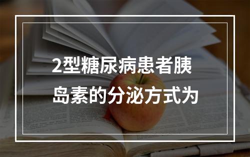 2型糖尿病患者胰岛素的分泌方式为