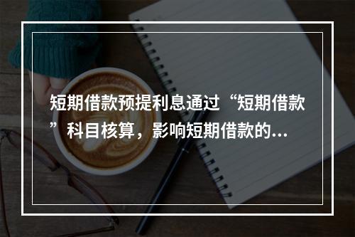 短期借款预提利息通过“短期借款”科目核算，影响短期借款的账面