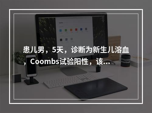 患儿男，5天，诊断为新生儿溶血，Coombs试验阳性，该试验