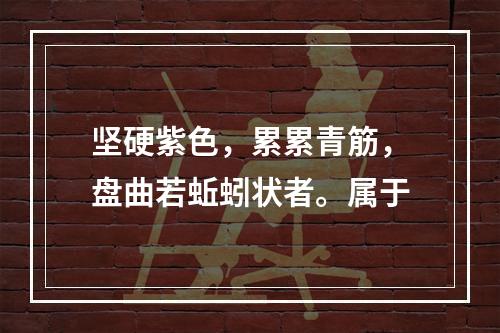 坚硬紫色，累累青筋，盘曲若蚯蚓状者。属于