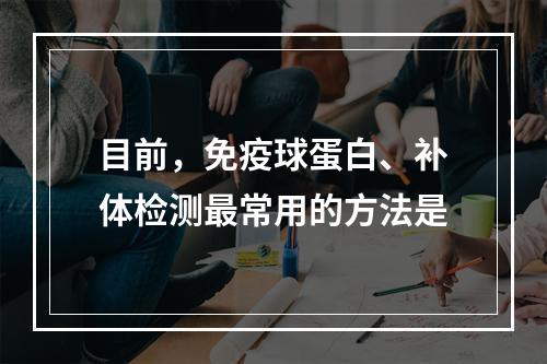 目前，免疫球蛋白、补体检测最常用的方法是