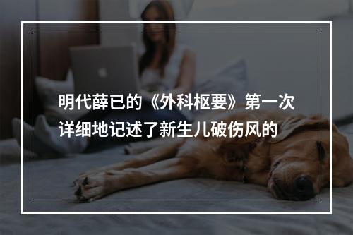 明代薛已的《外科枢要》第一次详细地记述了新生儿破伤风的