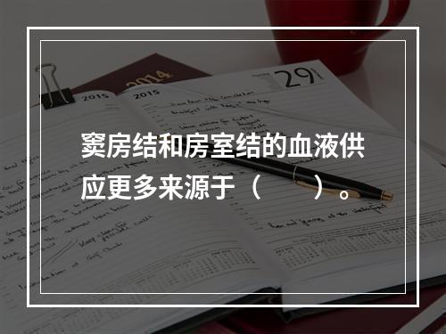 窦房结和房室结的血液供应更多来源于（　　）。