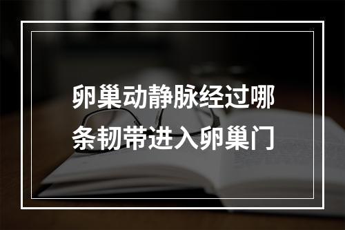 卵巢动静脉经过哪条韧带进入卵巢门