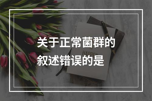 关于正常菌群的叙述错误的是