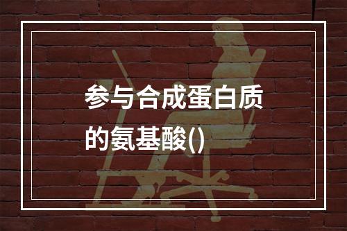 参与合成蛋白质的氨基酸()