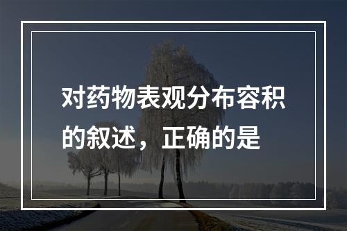 对药物表观分布容积的叙述，正确的是