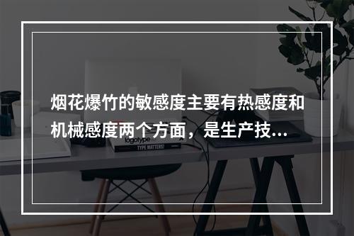 烟花爆竹的敏感度主要有热感度和机械感度两个方面，是生产技术管