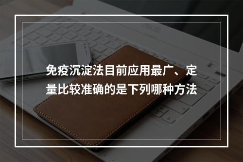 免疫沉淀法目前应用最广、定量比较准确的是下列哪种方法