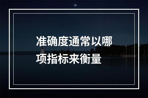 准确度通常以哪项指标来衡量