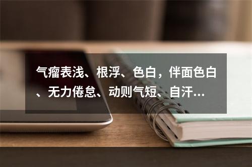 气瘤表浅、根浮、色白，伴面色白、无力倦怠、动则气短、自汗畏寒