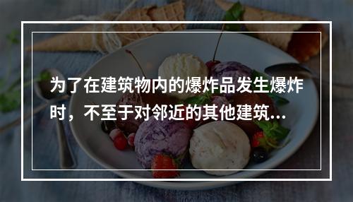 为了在建筑物内的爆炸品发生爆炸时，不至于对邻近的其他建筑物造