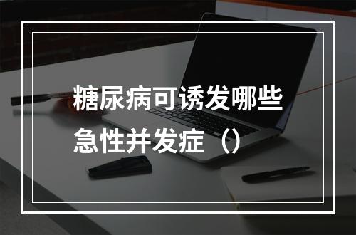 糖尿病可诱发哪些急性并发症（）