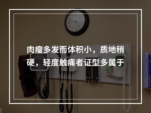 肉瘤多发而体积小，质地稍硬，轻度触痛者证型多属于