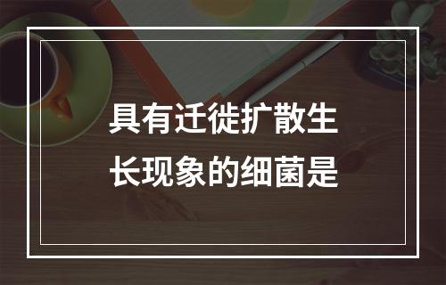 具有迁徙扩散生长现象的细菌是