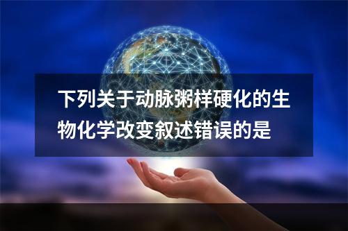 下列关于动脉粥样硬化的生物化学改变叙述错误的是