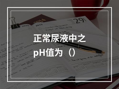 正常尿液中之pH值为（）