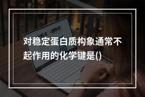 对稳定蛋白质构象通常不起作用的化学键是()