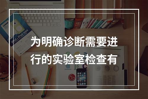 为明确诊断需要进行的实验室检查有