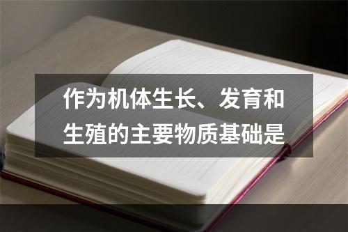 作为机体生长、发育和生殖的主要物质基础是