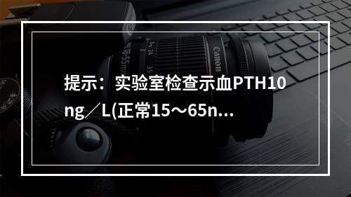 提示：实验室检查示血PTH10ng／L(正常15～65ng／