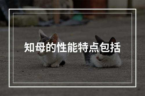 知母的性能特点包括