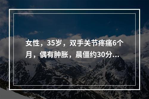 女性，35岁，双手关节疼痛6个月，偶有肿胀，晨僵约30分钟，