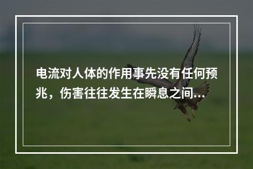 电流对人体的作用事先没有任何预兆，伤害往往发生在瞬息之间，而