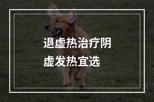 退虚热治疗阴虚发热宜选