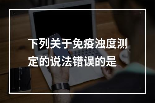 下列关于免疫浊度测定的说法错误的是