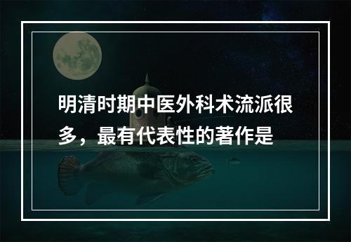 明清时期中医外科术流派很多，最有代表性的著作是