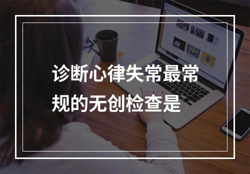 诊断心律失常最常规的无创检查是