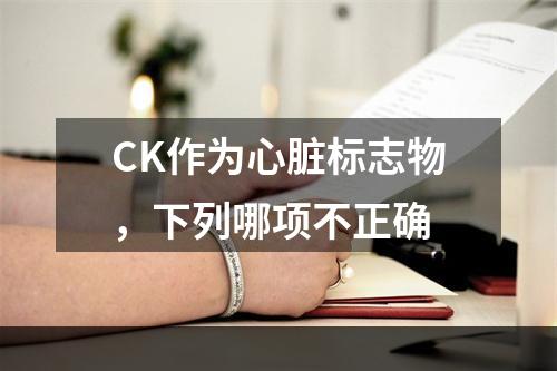 CK作为心脏标志物，下列哪项不正确