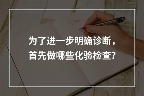 为了进一步明确诊断，首先做哪些化验检查？