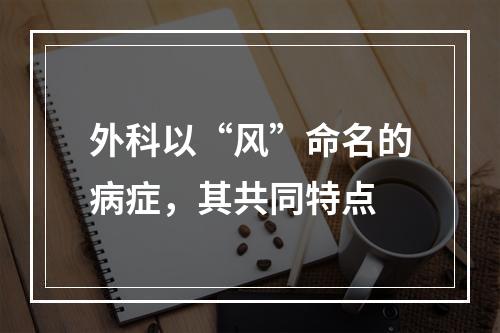 外科以“风”命名的病症，其共同特点