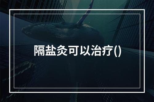 隔盐灸可以治疗()