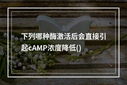 下列哪种酶激活后会直接引起cAMP浓度降低()